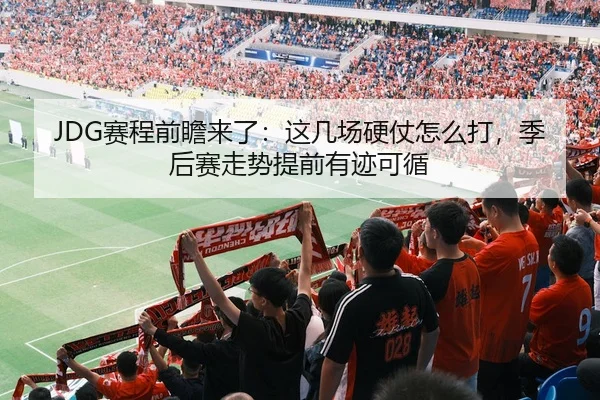 JDG赛程前瞻来了：这几场硬仗怎么打，季后赛走势提前有迹可循 - 新闻资讯焦点报道封面图