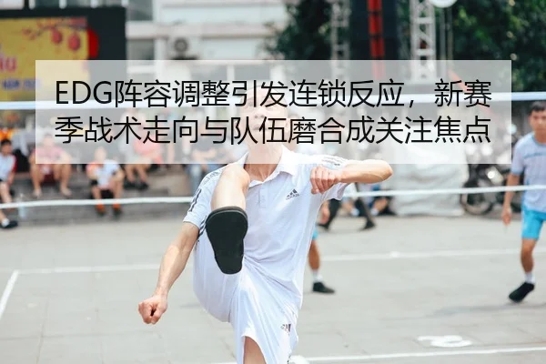 EDG阵容调整引发连锁反应，新赛季战术走向与队伍磨合成关注焦点 - 新闻资讯相关报道缩略图