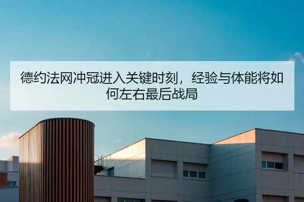 德约法网冲冠进入关键时刻，经验与体能将如何左右最后战局